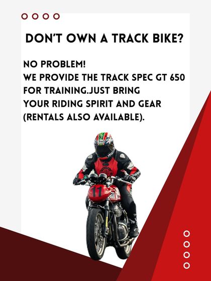Don’t own a track bike? No problem! We provide the track-spec GT 650 for training. Just bring your riding spirit and gear. Rentals are also available.