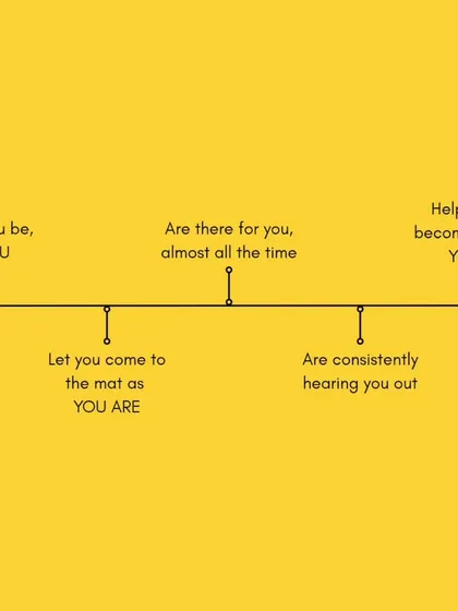 They let you be you, they show up for you almost all the time, and they help you become more of yourself. They create a space where you can come to the mat exactly as you are.