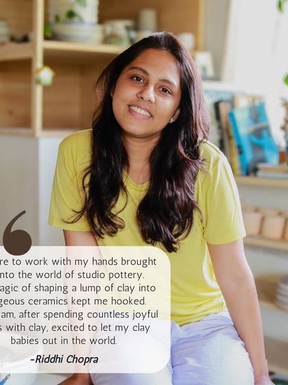 Meet Riddhi, who was hooked on pottery from her very first class. She loves the magic of shaping a lump of clay into something beautiful and is excited to share her "clay babies" with the world.