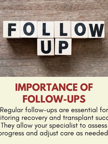 Post-procedure care: Regular follow-ups are essential for us to monitor your recovery, assess progress, and adjust your care plan as needed to ensure transplant success.