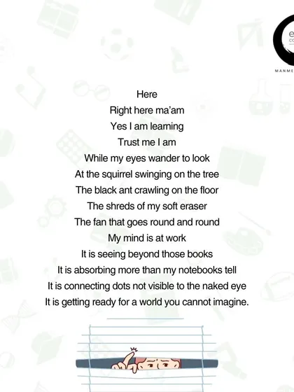 My poem 'Present Ma'am!' explores the inner world of a child whose eyes are wandering. They are not distracted; their mind is at work, connecting dots we cannot see. They are learning beyond the books, preparing for a world we cannot yet imagine. We must trust their process.