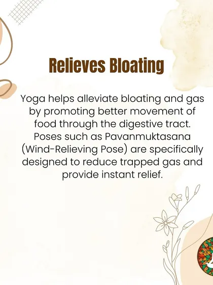 Poses like Pavanamuktasana (Wind-Relieving Pose) are specifically designed to relieve bloating and gas. They promote better movement of food through the digestive tract for instant relief.