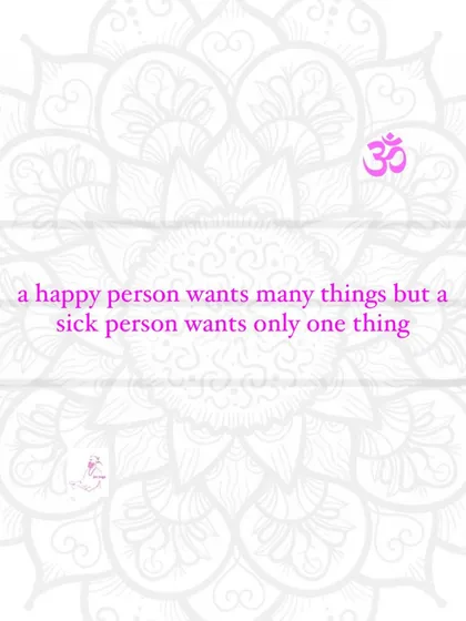 A happy person wants many things, but a sick person wants only one thing.