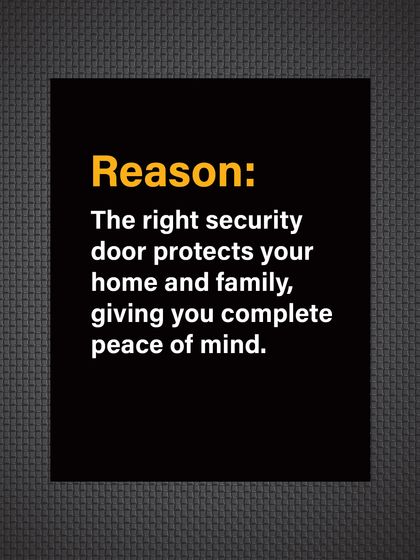 Reason: The right security door protects your home and family, giving you complete and lasting peace of mind.