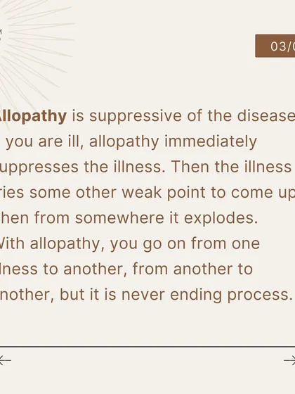 Allopathy is suppressive. When an illness is suppressed, it may find another weak point in the body to emerge. This can lead to a never-ending cycle of moving from one ailment to another.