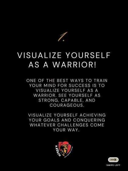 Visualize yourself as a warrior. See yourself as strong, capable, and courageous. Mental rehearsal is a powerful tool for training your mind for success and conquering challenges.