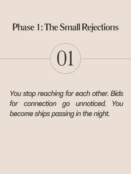 Phase 1: The Small Rejections. This is where it begins. You stop reaching for each other, and bids for connection go unnoticed. You become like ships passing in the night.