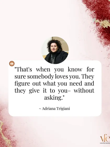 "That's when you know for sure somebody loves you. They figure out what you need and they give it to you, without asking." This is the goal: intuitive, attentive love.