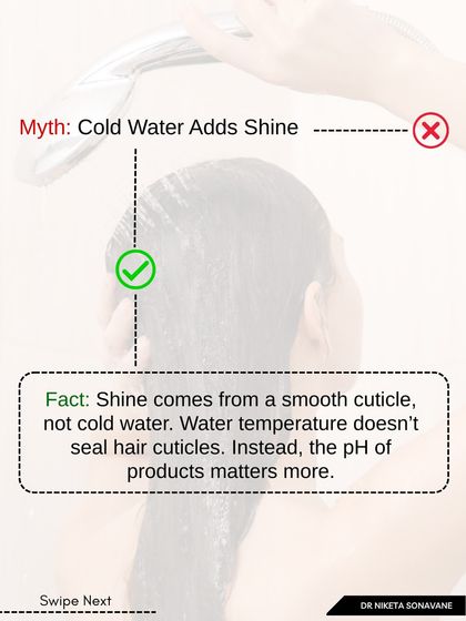 Myth: Rinsing with cold water adds shine. Fact: Shine comes from a smooth, healthy cuticle, not from cold water. The pH of your hair products matters much more for sealing the cuticle and creating a glossy finish than the temperature of the water.