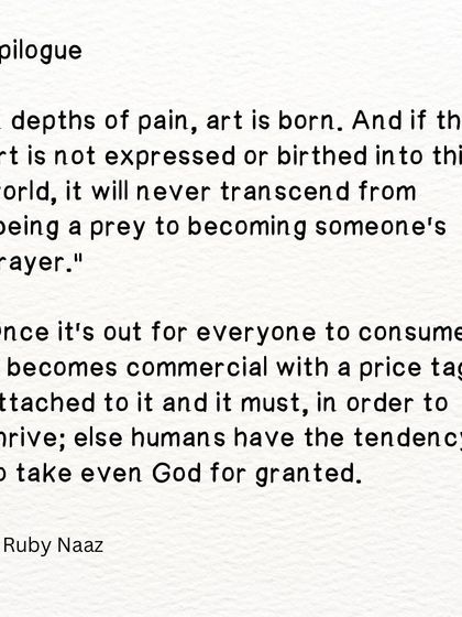 An epilogue on art. Art is born from pain and must be shared, even if it becomes commercial, to find its purpose.