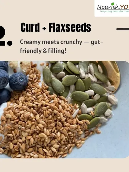 Curd with flaxseeds is a gut-friendly and filling snack. The curd provides probiotics and protein, and the flaxseeds add a boost of fiber and omega-3s.