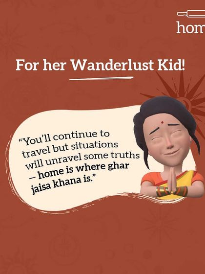 Mom's prediction for her wanderlust kid. "You'll continue to travel, but you'll learn that home is where ghar jaisa khana is."