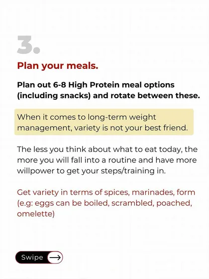 Step three: Plan your meals. Pick 6-8 high-protein meals and snacks and rotate them. When it comes to weight management, variety is NOT your friend. The less you have to think about food, the more willpower you have for training.