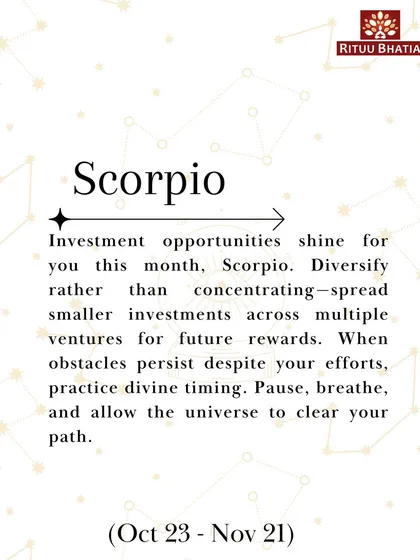 Scorpio, investment opportunities shine for you this March. Diversify your ventures for future rewards. When obstacles persist, practice divine timing and allow the universe to clear your path.