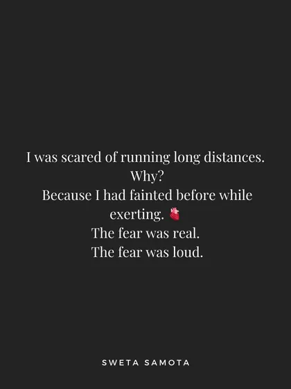 I was scared of running long distances because I had fainted before while exerting myself. The fear was real and loud.