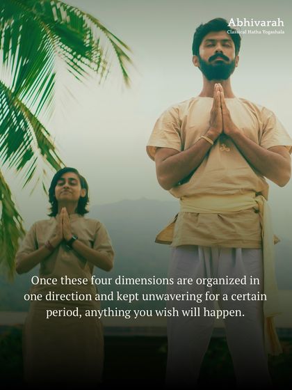 Your body, mind, emotion, and energy are the four dimensions you have. If you organize these four in one direction and keep them unwavering, anything you wish for will happen.