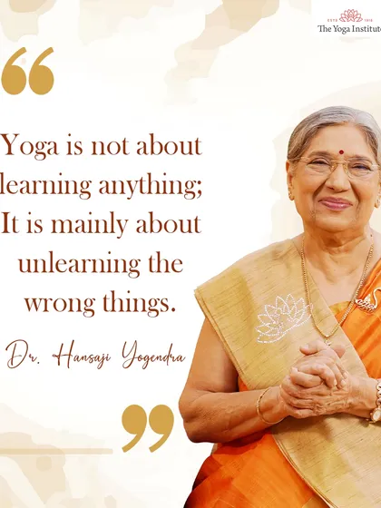 I often say, "Yoga is not about learning anything; it is mainly about unlearning the wrong things." It is a journey of shedding what no longer serves us.