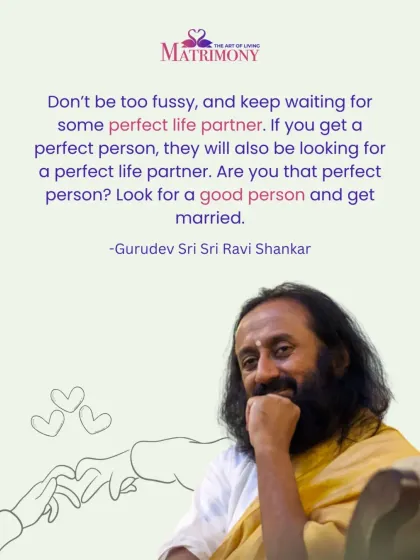 Gurudev's wisdom guides our approach to relationships. Instead of searching for an unattainable "perfect" person, I encourage you to look for a good person, someone with whom you can build a beautiful life based on shared values and mutual respect.