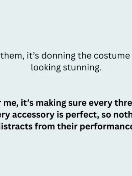 For them, it's about the stunning costume. For me, it's ensuring every thread and accessory is perfect, so nothing distracts from their performance. This is my quiet responsibility.