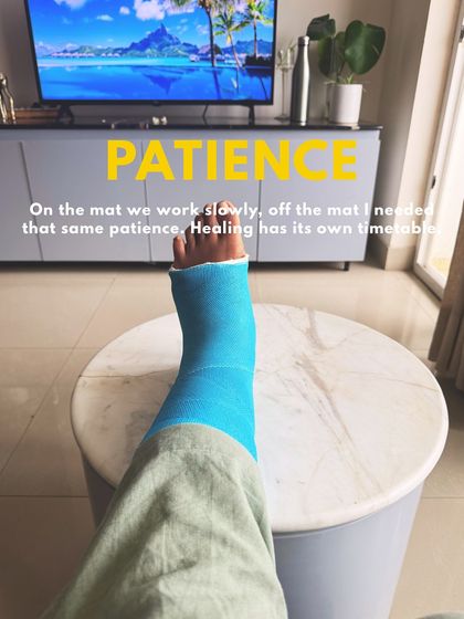 Patience. This is what my fractured ankle taught me. On the mat, we work slowly, and off the mat, I learned that healing has its own timetable.