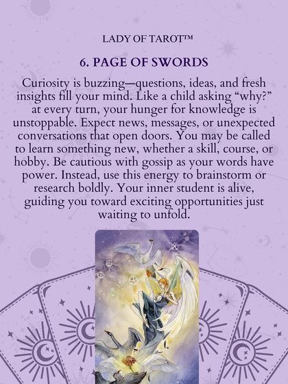 The Page of Swords means curiosity is buzzing. Like a child asking "why" at every turn, your hunger for knowledge is unstoppable. Use this energy to brainstorm or research boldly, guiding you toward exciting opportunities.