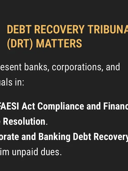 I represent corporations, banks, and individuals in matters before the Debt Recovery Tribunal (DRT). My services cover SARFAESI Act compliance and litigation for corporate and banking debt recovery cases to reclaim unpaid dues.