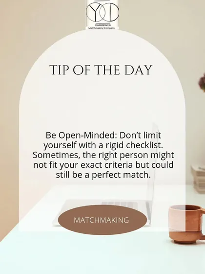 It's important to be open-minded when searching for a partner. I encourage my clients not to limit themselves with a rigid checklist, because sometimes the right person is someone you never expected.