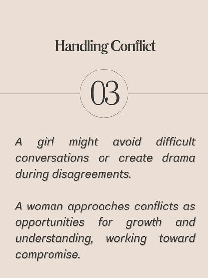 Handling Conflict: A girl might avoid difficult conversations or create drama. A woman approaches conflicts as opportunities for growth and understanding.