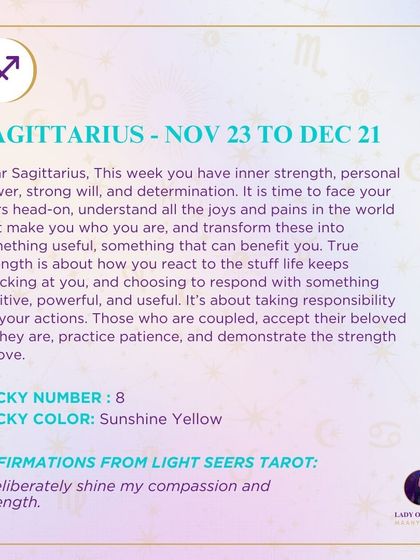 Dear Sagittarius, this week you have inner strength, personal power, and strong will. It is time to face your fears head-on and transform them into something that can benefit you. True strength is about how you react to life.
