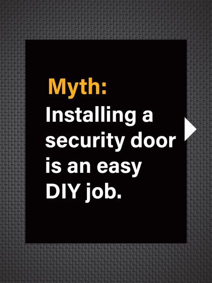 Myth: Installing a security door is an easy DIY job. This can lead to improper fitting and compromised security.