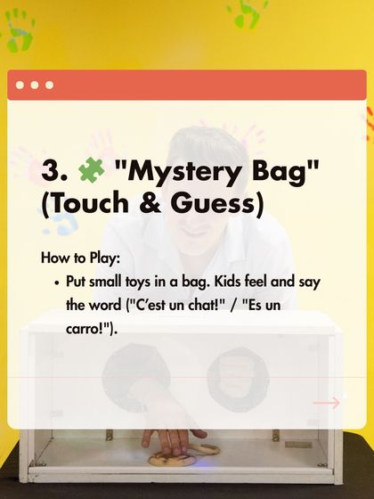 Game 3: Mystery Bag. Put small toys in a bag and have your child feel and guess the object in the target language.