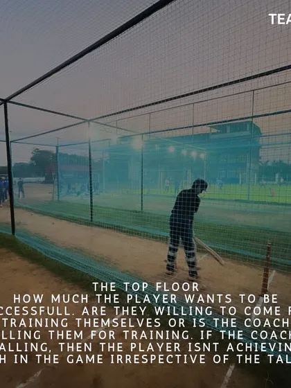 The top floor is the player's own desire to be successful. If a player is self-motivated and willing to come for training without being pushed, they will achieve great things regardless of talent.