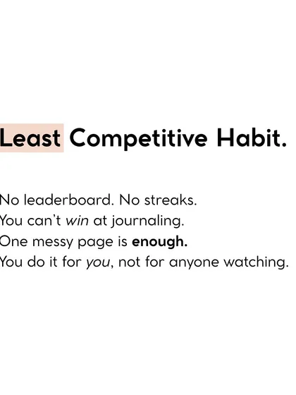 Journaling is the least competitive habit. There's no leaderboard. One messy page is enough. You do it for you.