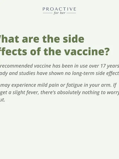 What are the side effects? The vaccine has been in use for over 17 years with no long-term side effects. You might feel mild pain in your arm.