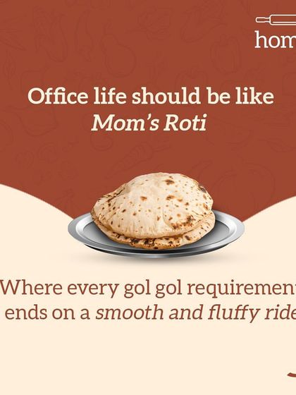 If only office life was like Mom's Roti. Where every 'gol gol' (round and round) requirement ends on a smooth and fluffy ride, with no endless revisions.