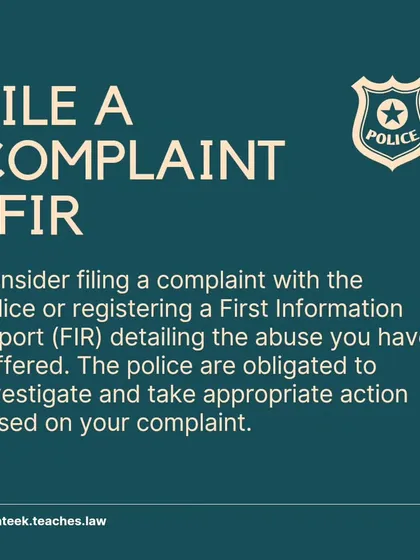 Filing a Complaint for Domestic Violence. If you are a victim of domestic abuse, you should consider filing a complaint or a First Information Report (FIR) with the police. They are legally obligated to investigate and take appropriate action based on your complaint.