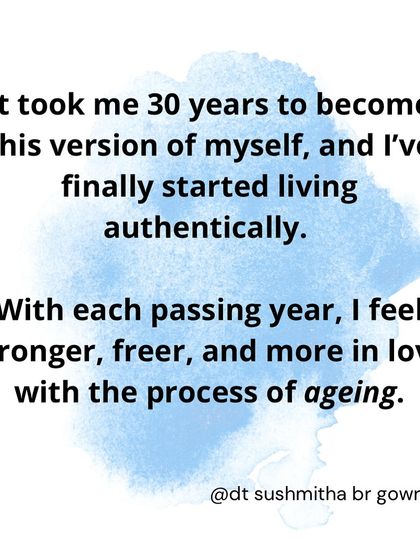 It took me 30 years to become this version of myself, and I've finally started living authentically. I'm finding myself more in love with the process of ageing.