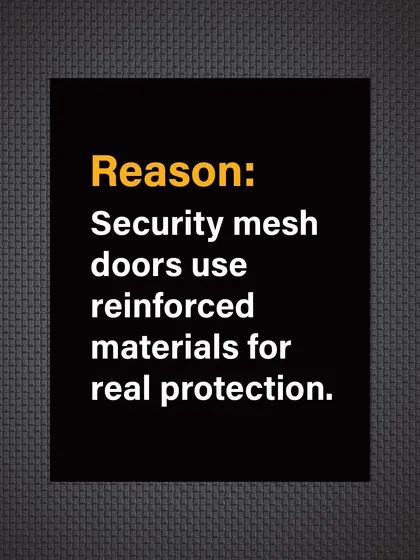 Reason: Our security mesh doors use reinforced, high-tensile materials and secure locking systems for real, tested protection.