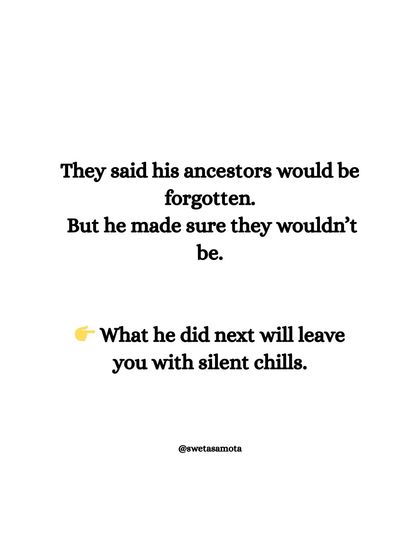 They said his ancestors would be forgotten. But he made sure they wouldn't be. Writing gives a voice to the voiceless and immortality to those who came before us.