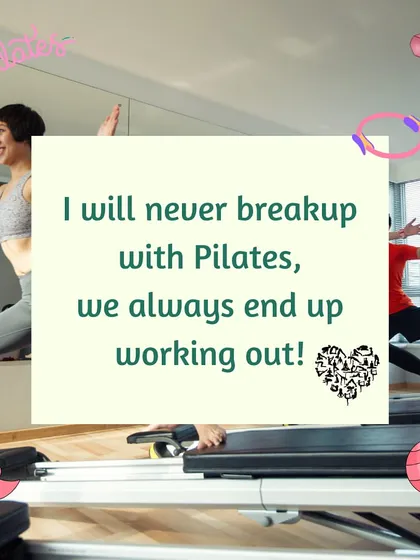 I will never break up with Pilates, we always end up working out! It's a relationship that always leaves you feeling stronger.