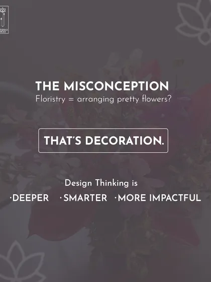 The misconception is that floristry is just arranging pretty flowers. That's decoration. Design thinking is deeper, smarter, and more impactful, and it's what I teach my students.