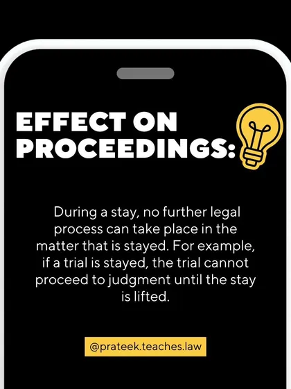 During a stay, no further legal process can take place in the matter. For example, a trial cannot proceed to judgment until the stay is lifted.