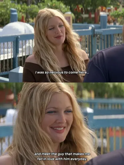"I was so nervous to come here... and meet the guy that makes me fall in love with him everyday." A truly romantic line from the classic, 50 First Dates.