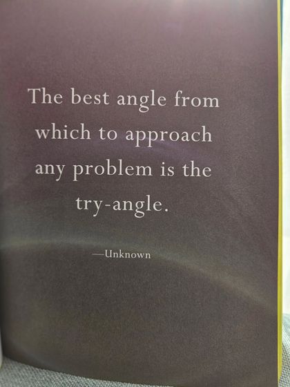 "The best angle from which to approach any problem is the try-angle." I love this witty precept. It is a simple but profound reminder to move from thinking to doing. Writing about a problem is often the first step in trying, helping us see it from a new perspective and begin to take action.