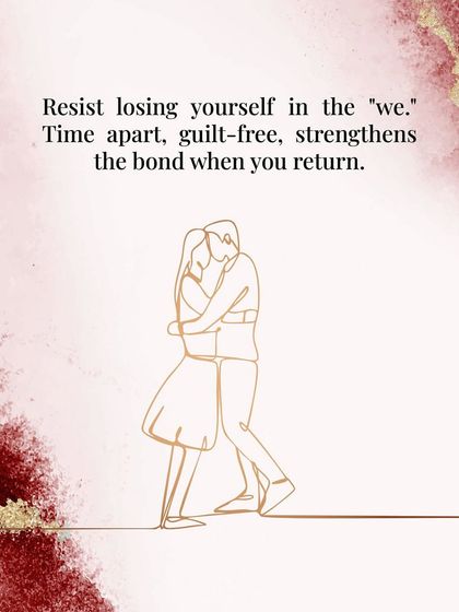 It's important to resist losing yourself in the "we." Guilt-free time apart is not a sign of weakness; it strengthens the bond when you return to each other.