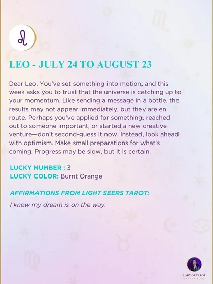 A weekly tarot forecast for Leo. You've set something into motion, and this week asks you to trust that the universe is catching up. The results may not appear immediately, but they are en route. Look ahead with optimism.