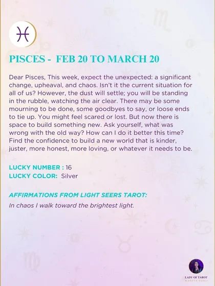 A weekly tarot prediction for Pisces. This week, expect the unexpected: a significant change, upheaval, and chaos. But watch the dust clear, and you will be standing in the rubble, watching the air clear. Find the confidence to build a new world.