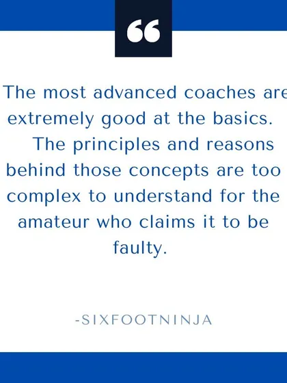 The most advanced coaches are extremely good at the basics. The principles behind those concepts are too complex for the amateur who claims they are faulty.