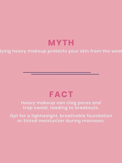 Myth: Applying heavy makeup protects your skin from the weather. Fact: Heavy makeup can clog pores and trap sweat, leading to breakouts. I suggest a lightweight, breathable foundation or tinted moisturizer, especially during monsoon.
