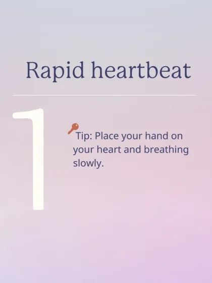 A rapid heartbeat is one of the most common signs of a panic attack. A simple tip is to place your hand on your heart and focus on breathing slowly and deeply.